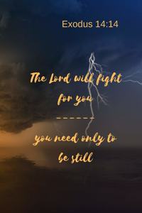 The Lord will fight for you - you need only to be still - Exodus 14