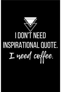 I don't need inspirational quote. I need coffee. - Blank Lined Notebook - Funny Motivational Quote Journal - 5.5