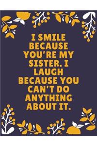 I smile because you're my sister. I laugh because you can't do anything about it