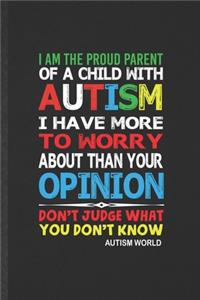 I Am the Proud Parent of a Child with Autism I Have More to Worry About Than Your Opinion Don't Judge What You Don't Know Autism World