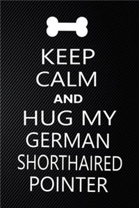 Keep Calm And Hug My German shorthaired pointer