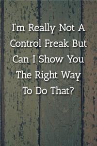 I'm Really Not A Control Freak But Can I Show You The Right Way To Do That? Notebook