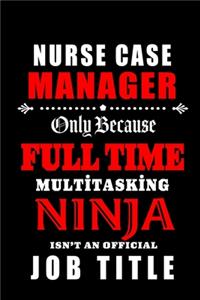 Nurse Case Manager Only Because Fulltime Multitasking Ninja