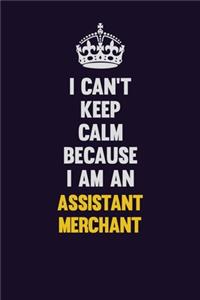 I can't Keep Calm Because I Am An Assistant Merchant