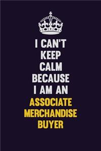 I can't Keep Calm Because I Am An Associate Merchandise Buyer