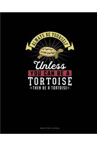 Always Be Yourself Unless You Can Be A Tortoise Then Be A Tortoise