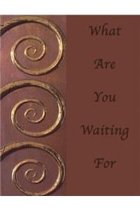 What Are You Waiting For