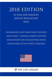 Endangered and Threatened Wildlife and Plants - Critical Habitat Revised Designation for the Kootenai River Population of the White Sturgeon (US Fish and Wildlife Service Regulation) (FWS) (2018 Edition)