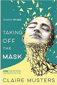 Taking Off the Mask: Daring to be the Person God Created you to Be