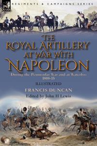 Royal Artillery at War With Napoleon During the Peninsular War and at Waterloo, 1808-15