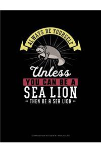 Always Be Yourself Unless You Can Be a Sea Lion Then Be a Sea Lion