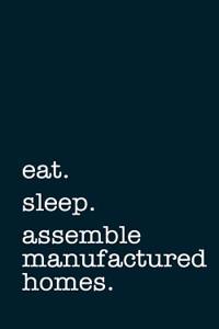 Eat. Sleep. Assemble Manufactured Homes. - Lined Notebook
