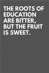 The roots of education are bitter, but the fruit is sweet.