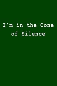 I'm in the Cone of Silence