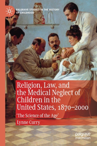 Religion, Law, and the Medical Neglect of Children in the United States, 1870-2000