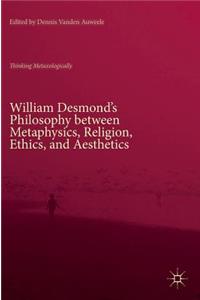 William Desmond’s Philosophy between Metaphysics, Religion, Ethics, and Aesthetics