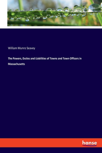 Powers, Duties and Liabilities of Towns and Town Officers in Massachusetts