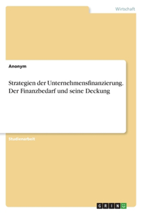 Strategien der Unternehmensfinanzierung. Der Finanzbedarf und seine Deckung