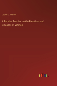 Popular Treatise on the Functions and Diseases of Woman