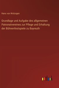 Grundlage und Aufgabe des allgemeinen Patronatvereines zur Pflege und Erhaltung der Bühnenfestspiele zu Bayreuth