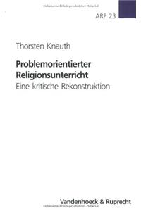 Problemorientierter Religionsunterricht: Eine Kritische Rekonstruktion