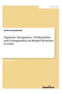 Expatriate Management - Problemfelder und Lösungsansätze am Beispiel Deutscher in China