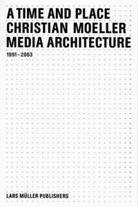 Christian Moeller: Time and Place: Media Architecture 1991-2003
