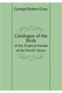 Catalogue of the Birds of the Tropical Islands of the Pacific Ocean