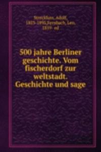 500 jahre Berliner geschichte. Vom fischerdorf zur weltstadt. Geschichte und sage