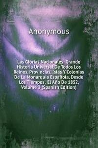 Las Glorias Nacionales: Grande Historia Universal De Todos Los Reinos, Provincias, Islas Y Colonias De La Monarquia Espanola, Desde Los Tiempos . El Ano De 1852, Volume 3 (Spanish Edition)