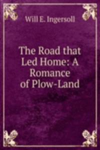 Road that Led Home: A Romance of Plow-Land