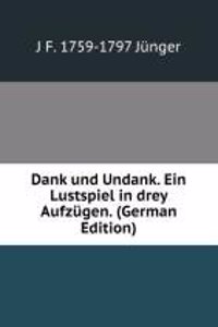 Dank und Undank. Ein Lustspiel in drey Aufzugen. (German Edition)