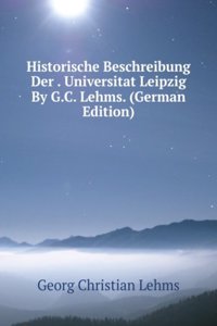 Historische Beschreibung Der . Universitat Leipzig By G.C. Lehms. (German Edition)