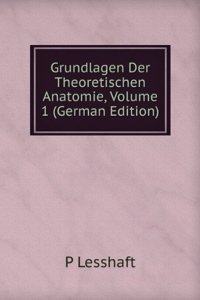 Grundlagen Der Theoretischen Anatomie, Volume 1 (German Edition)