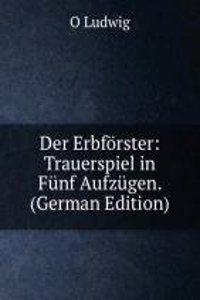 Der Erbforster: Trauerspiel in Funf Aufzugen. (German Edition)