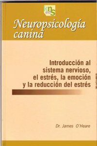 Neuropsicologia canina: Introduccion al sistema nervioso, el estres, la emocion y la reduccion del estres