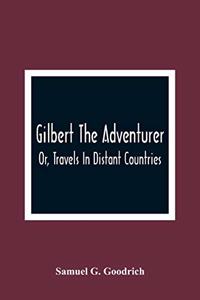 Gilbert The Adventurer; Or, Travels In Distant Countries
