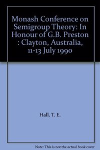 Semigroup Theory - Proceedings of the Monash Conference on Semigroup Theory in Honor of G B Preston