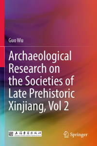 Archaeological Research on the Societies of Late Prehistoric Xinjiang, Vol 2