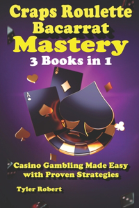 Craps Roulette Baccarat Mastery 3 Books in 1 Casino Gambling Made Easy with Proven Strategies
