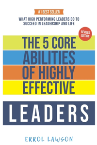 5 Core Abilities of Highly Effective Leaders: Lessons From Some of The Worlds Most Impactful Leaders