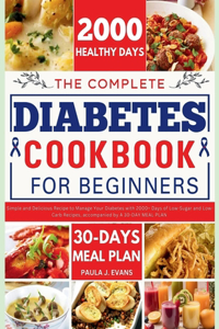 Complete Diabetes Cookbook for Beginners: Simple and Delicious Recipe to Manage Your Diabetes with 2000+ Days of Low-Sugar and Low-Carb Recipes, accompanied by A 30-DAY MEAL PLAN