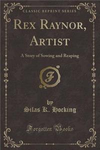 Rex Raynor, Artist: A Story of Sowing and Reaping (Classic Reprint)