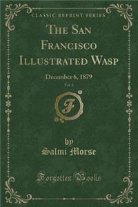 The San Francisco Illustrated Wasp, Vol. 4: December 6, 1879 (Classic Reprint)