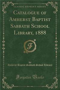 Catalogue of Amherst Baptist Sabbath School Library, 1888 (Classic Reprint)