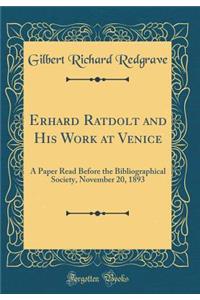 Erhard Ratdolt and His Work at Venice: A Paper Read Before the Bibliographical Society, November 20, 1893 (Classic Reprint)