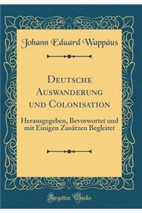 Deutsche Auswanderung Und Colonisation: Herausgegeben, Bevorwortet Und Mit Einigen Zusï¿½tzen Begleitet (Classic Reprint)