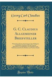G. C. Claudius Allgemeiner Briefsteller: Nebst Einer Kurzen Anweisung zu den Nöthigsten Schriftlichen Aufsätzen für das Gemeine Bürgerliche Geschäftsleben; Ein Handbuch zum Selbstunterricht für die Mittlern und Niedern Stände (Classic Reprint)