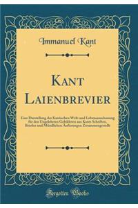 Kant Laienbrevier: Eine Darstellung der Kantischen Welt-und Lebensanschauung für den Ungelehrten Gebildeten aus Kants Schriften, Briefen und Mündlichen Äußerungen Zusammengestellt (Classic Reprint)