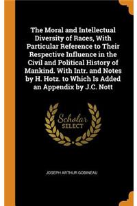 The Moral and Intellectual Diversity of Races, With Particular Reference to Their Respective Influence in the Civil and Political History of Mankind. With Intr. and Notes by H. Hotz. to Which Is Added an Appendix by J.C. Nott